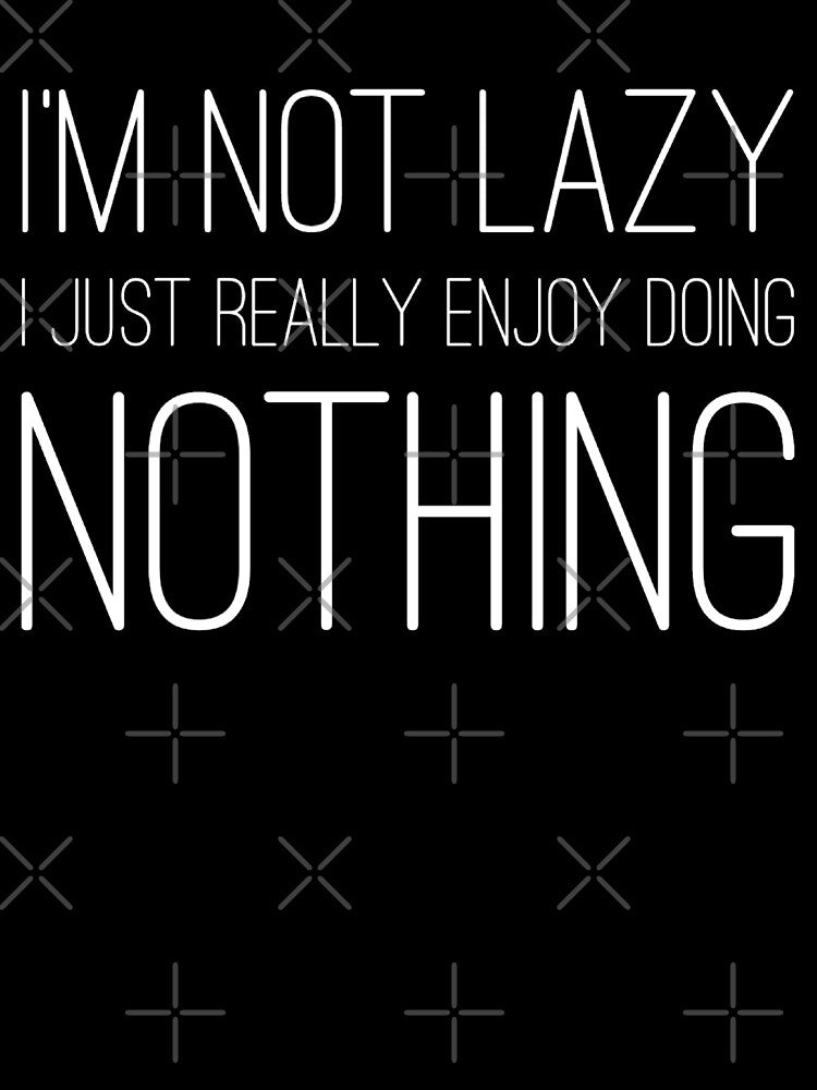 IM NOT LAZY I JUST REALLY ENJOY DOING NOTHING Funny Gift Idea by splonkss