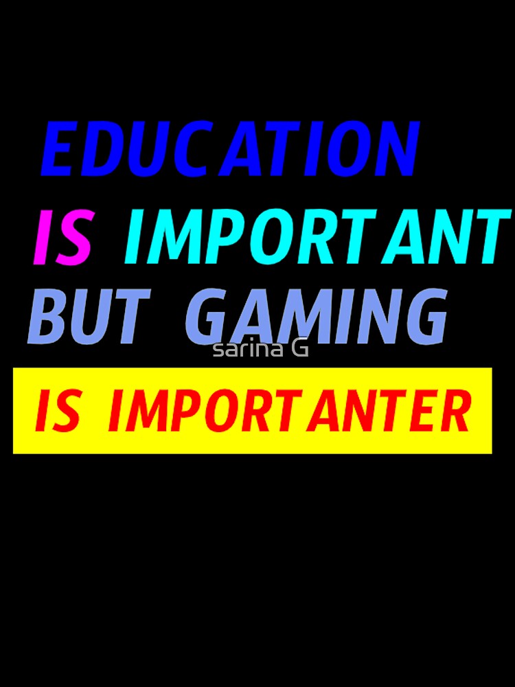 education is important but gaming is importanter by sarina G