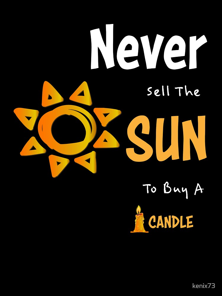 Never Sell the Sun to buy a Candle Inspirational Quotes by kenix73
