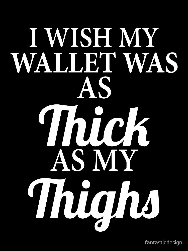 Funny Sarcastic I Wish My Wallet Was As Thick As My Thighs by fantasticdesign