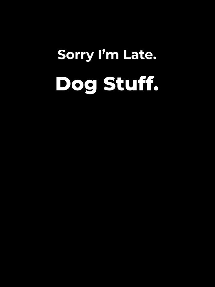 Sorry I’m Late. Dog Stuff. by FWAHAB