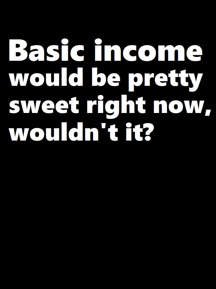 Basic income would be pretty sweet right now by BrandoCafe