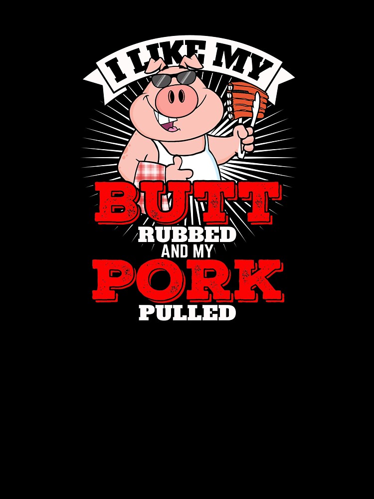 I Like My Butt Rubbed And My Pork Pulled by Jay Bayne