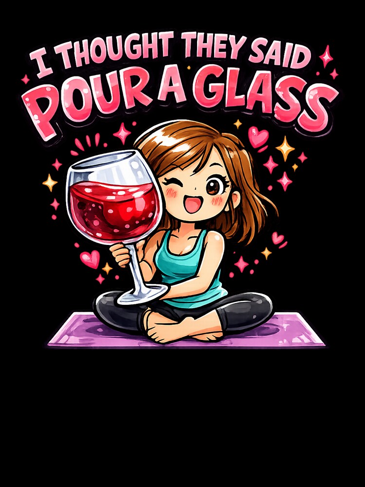 I Thought They Said Pour a Glass , Funny Yoga Wine Humor by Wiviendesign