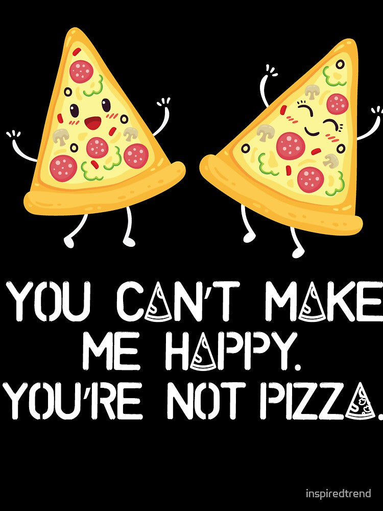 You can't make me happy, you are not pizza by inspiredtrend