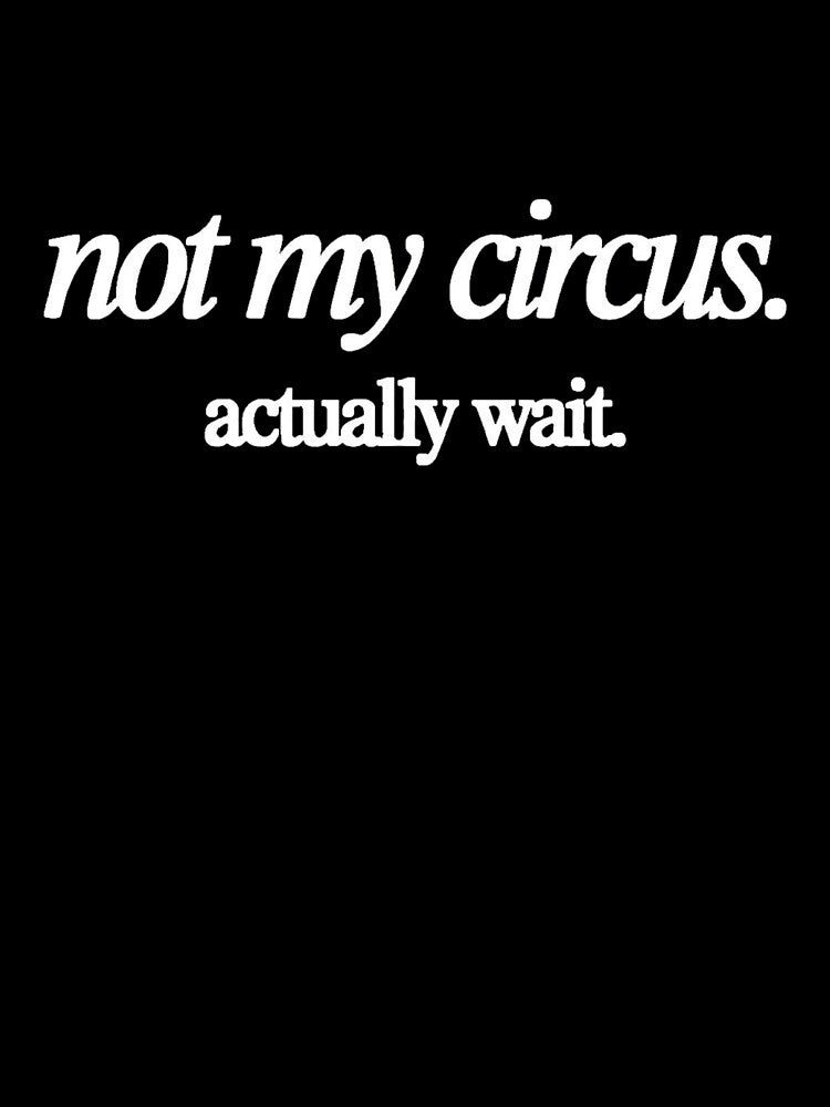 Not My Circus Actually Wait Funny Sarcastic Involvement T-Shirt by nancysdaughter