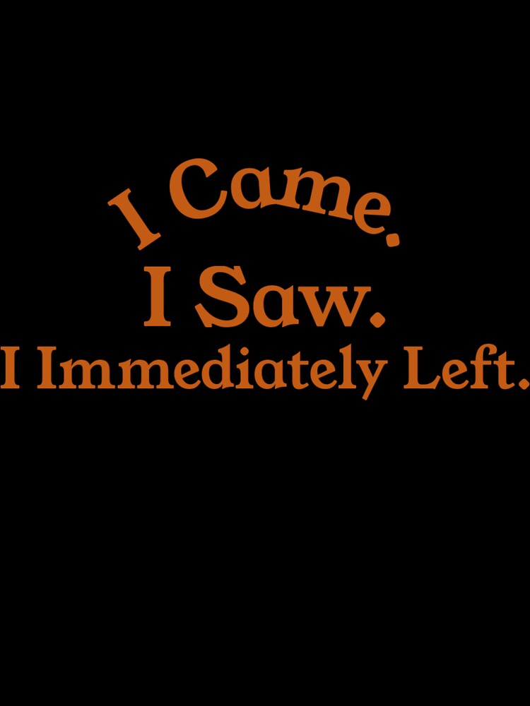 I Came. I Saw. I Immediately Left. by CharsTeeParty