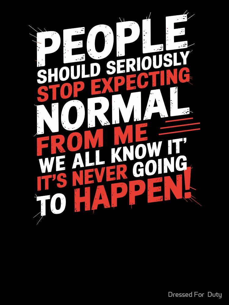 People Should Seriously Stop Expecting Normal From Me by Dressed For  Duty