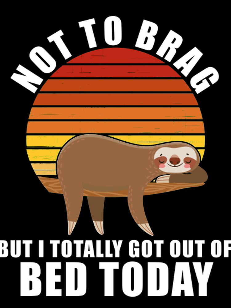 Funny Sloth Not To Brag But I Totally Got Out Of Bed Today by PixelsNotPens
