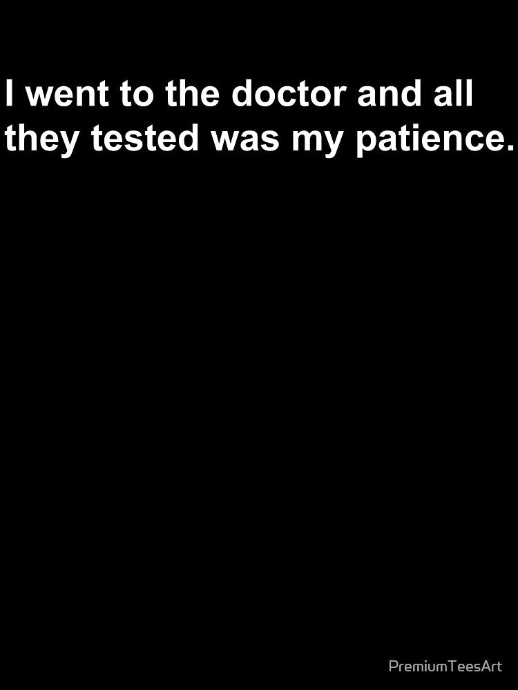 I went to the doctor and all they tested was my patience by PremiumTeesArt