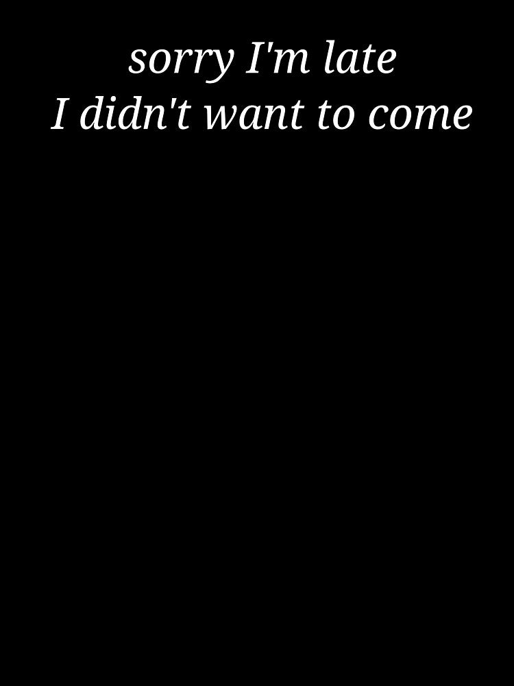 Sorry I’m Late I Didn’t Want To Come Funny Sarcastic Quote by MyMomentShirt