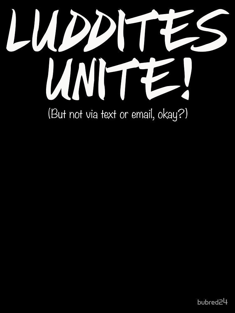 LUDDITES UNITE! (But not via text or email, okay?) by bubred24