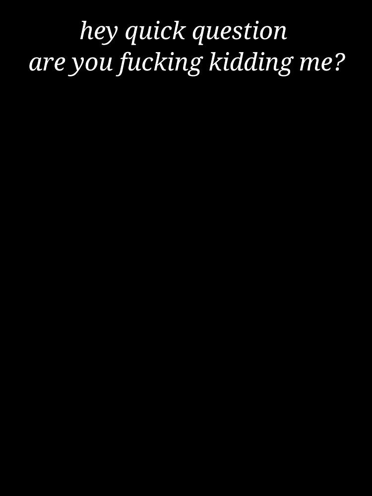 Hey Quick Question Are You Kidding Me Funny Sarcastic Quote by MyMomentShirt