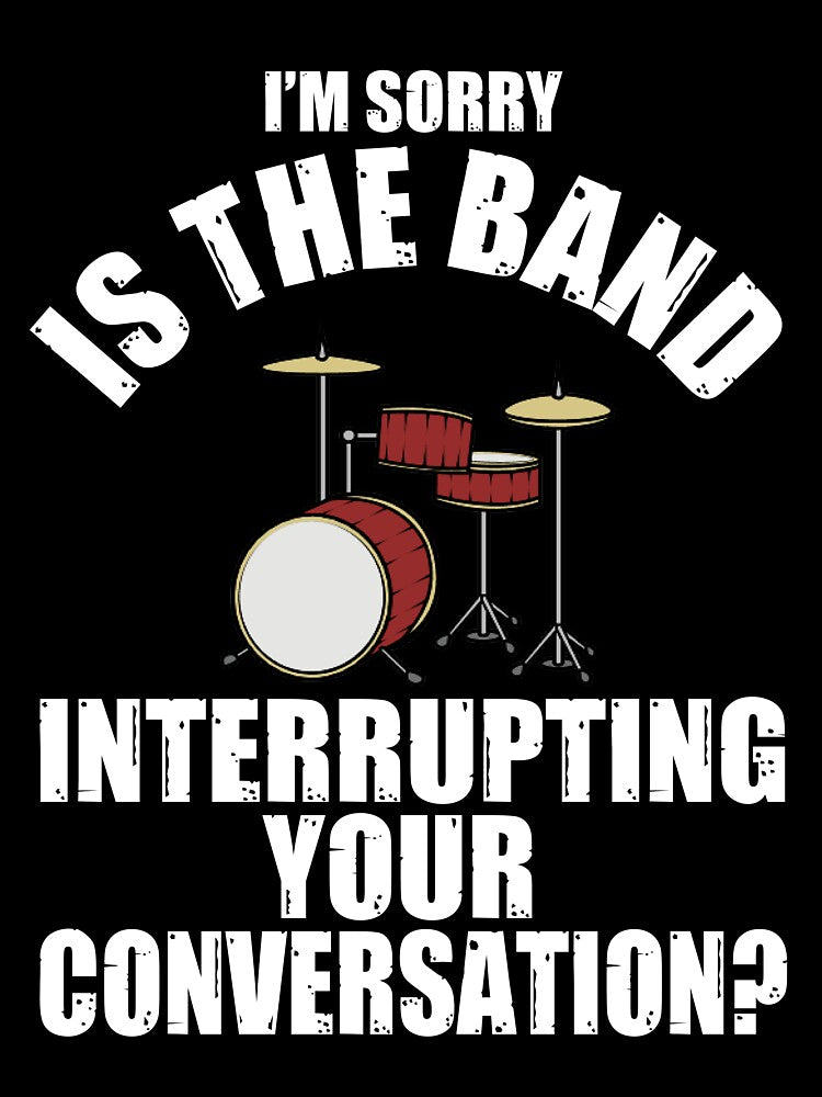 I'M SORRY IS THE BAND INTERRUPTING YOUR CONVERSATION? T-Shirt by bigerdan
