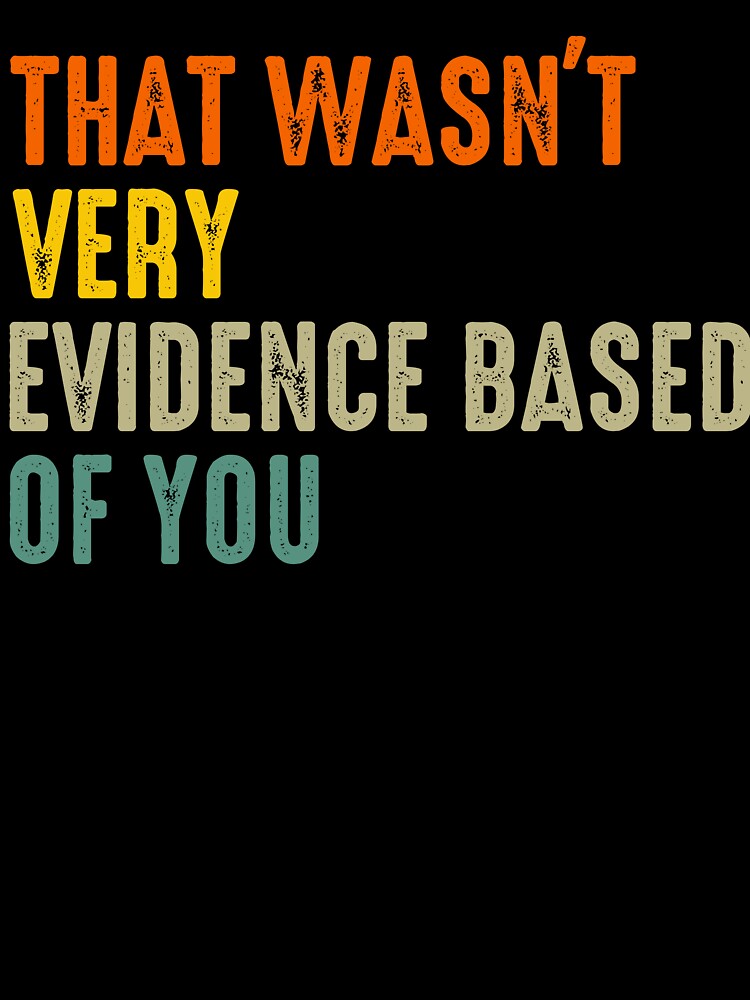That Wasnt Very Evidence Based Of You Funny Quote by margamPagenberg