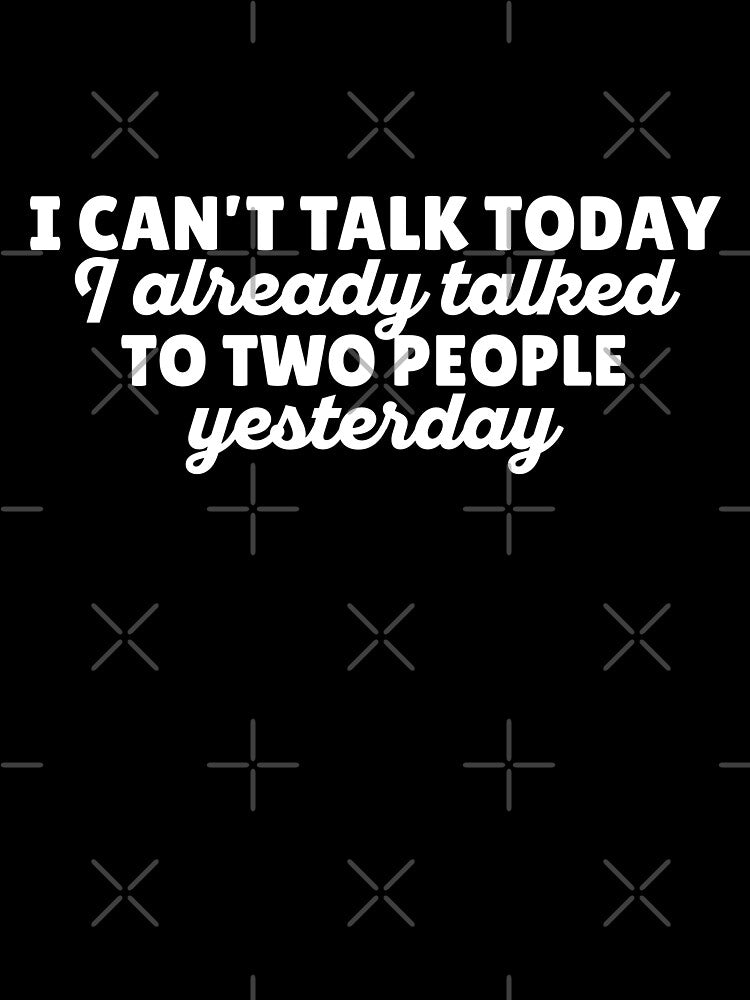 I cant talk today I already talked to two people yesterday by 23mangoes
