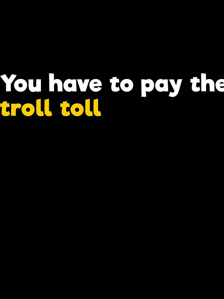 You have to pay the troll toll by RedYolk