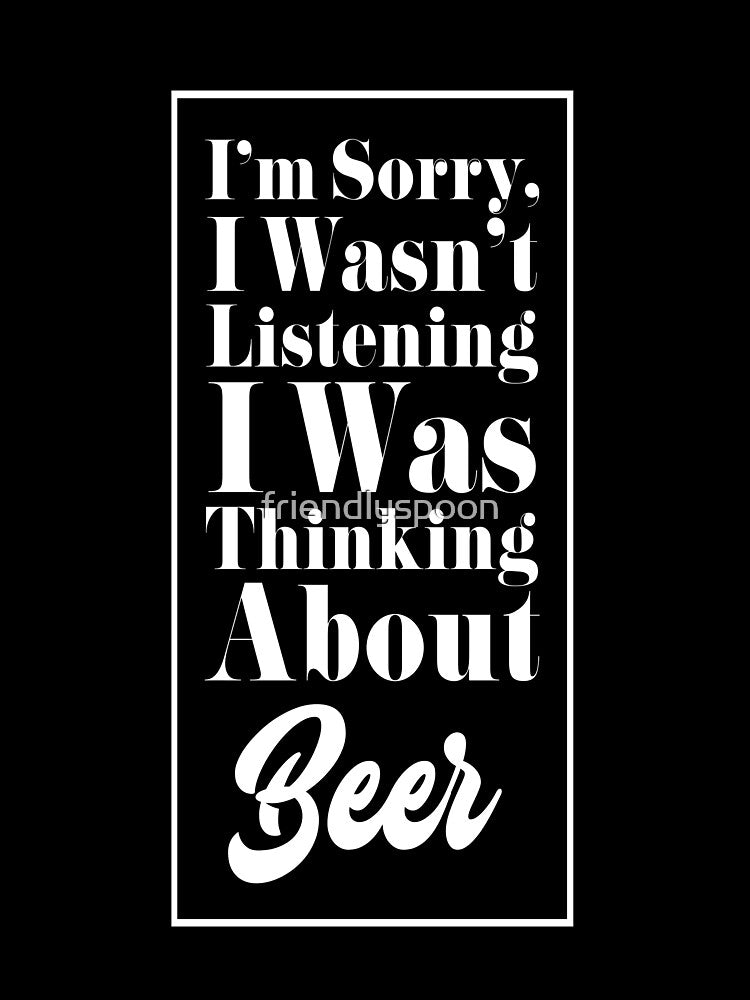 I'm Sorry, I Wasn't Listening. I Was Thinking About Beer. by friendlyspoon