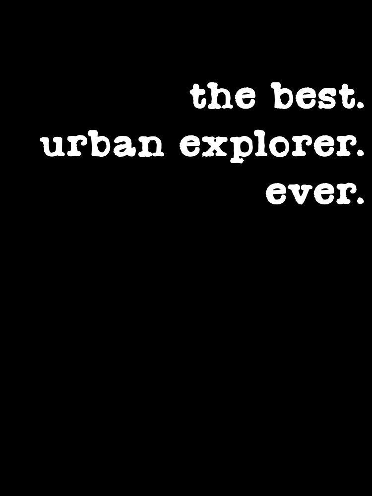 The Best Urban Explorer Ever, Urbex, Urban Exploration, Urban Exploring, UE, Roof and Tunnel Hacking, Dangerous Hobby, Hobby, Hobbyist by Tyloke-T-shirts