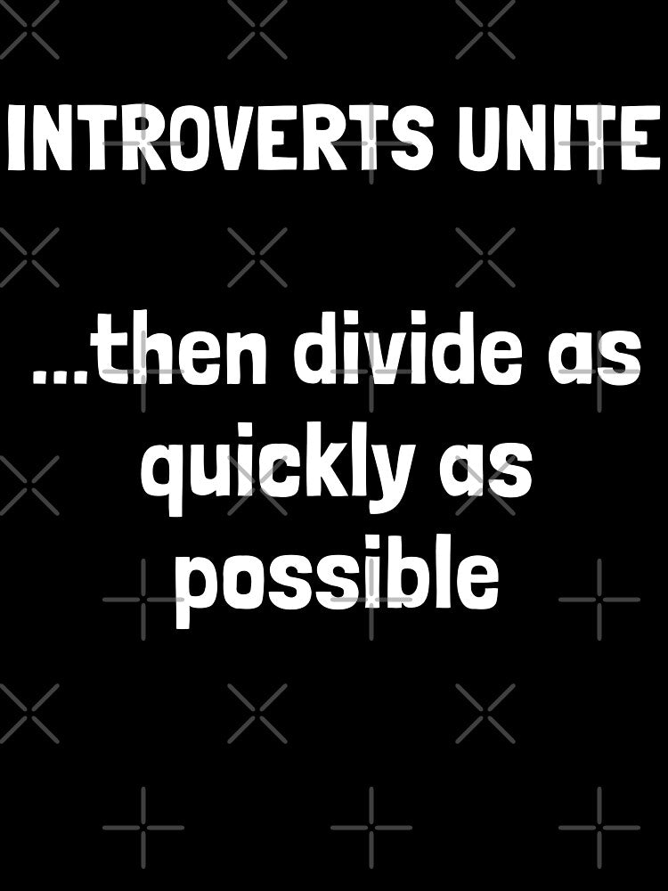INTROVERTS UNITE...then divide as quickly as possible. by Krakspred