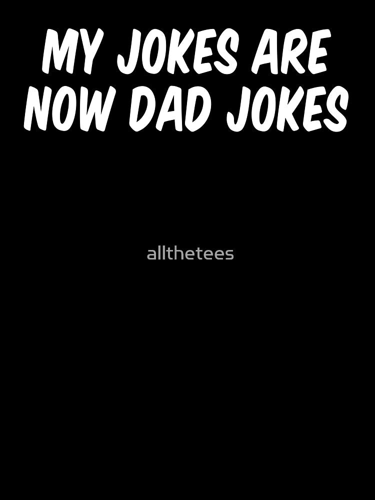 My Jokes Are Now Dad Jokes by allthetees