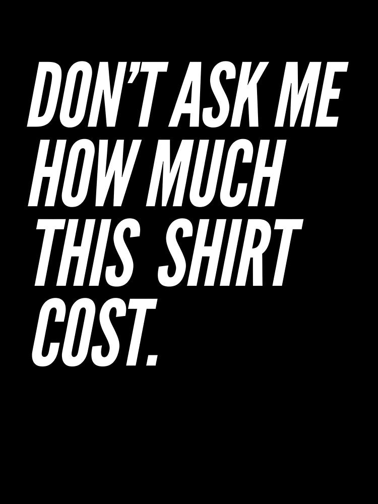 Don't Ask Me How Much This Shirt Cost by retro-and-rust