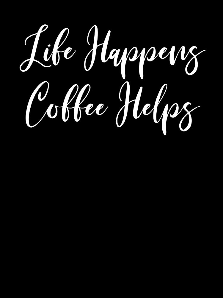 Life Happens Coffee Helps - Coffee Addict - Coffee - Coffee T - Coffee Drinker - Coffee Drinker Gift by Rainwater Merch