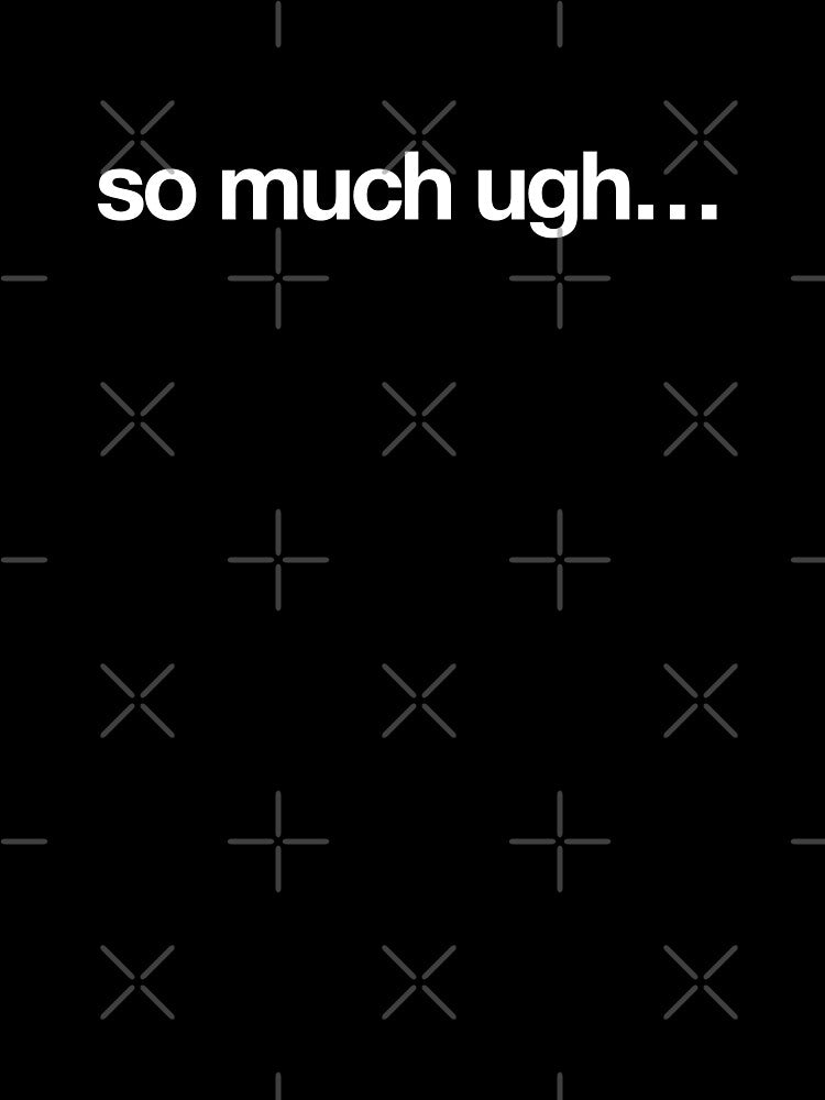 So Much Ugh by CrimsonSociety