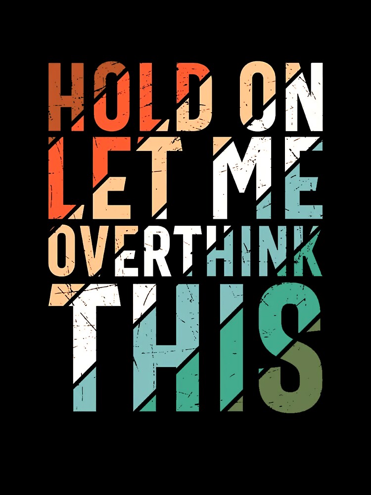 Hold on Let Me Overthink This Shirt by sartorium