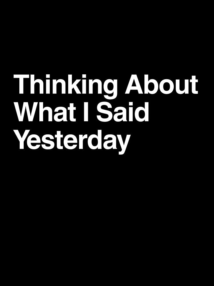 Thinking About What I Said Yesterday by AwkwardClothes