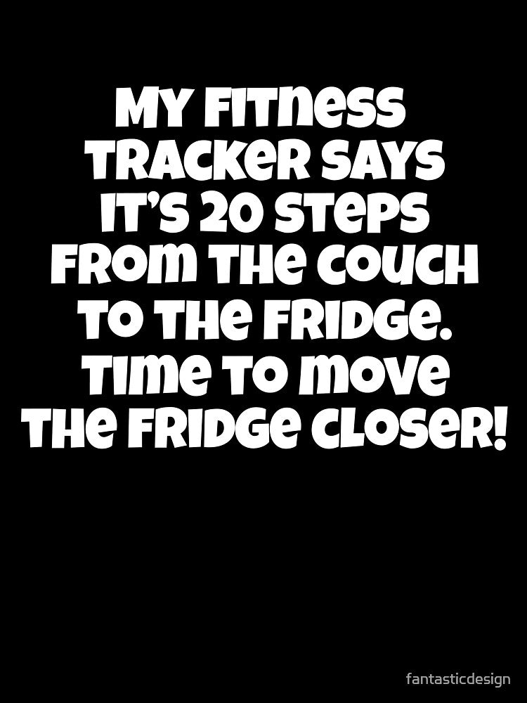 Funny Sarcastic Humor My Fitness Tracker Says It’s 20 Steps From The Couch To The Fridge by fantasticdesign
