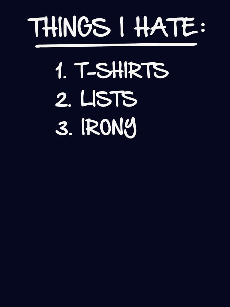T-Shirt List of Ironic Things I Hate by TheShirtYurt