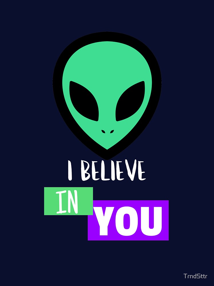 I Believe in You Inspiring Alien by TrndSttr