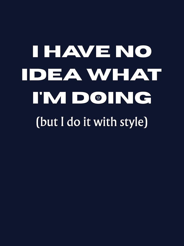 I HAVE NO IDEA WHAT I'M DOING (but I do it with style) - Funny slogan for everyone by TOMASHINO