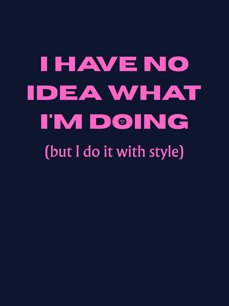 Copy of I HAVE NO IDEA WHAT I'M DOING (but I do it with style) - Funny slogan for everyone by TOMASHINO
