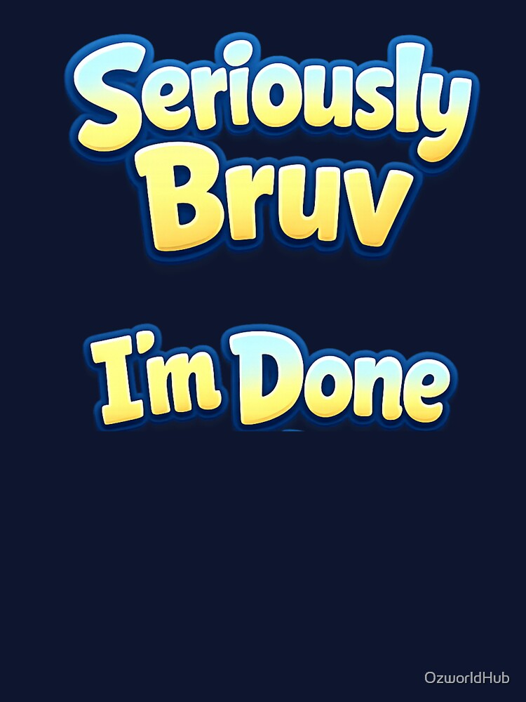 Custom T Shirt - Seriously Bruv I'm Done by OzworldHub
