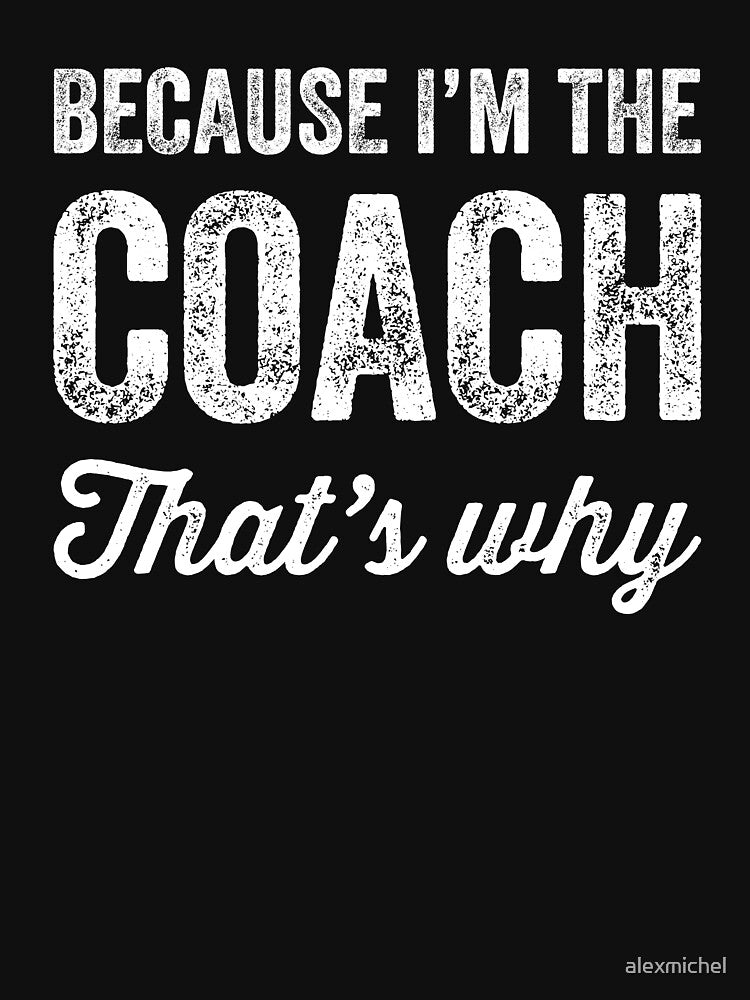 Because I'm the coach That's why - Funny coach t-shirt by Captain Mood