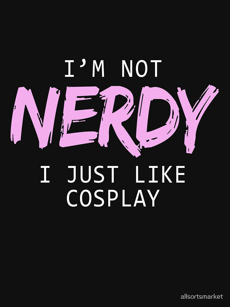 I'm Not Nerdy I Just Like Cosplay T-Shirts & Hoodies by allsortsmarket