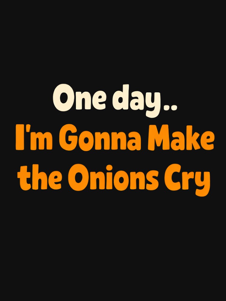 one day i'm gonna make the onions cry by Lucasbastie1215