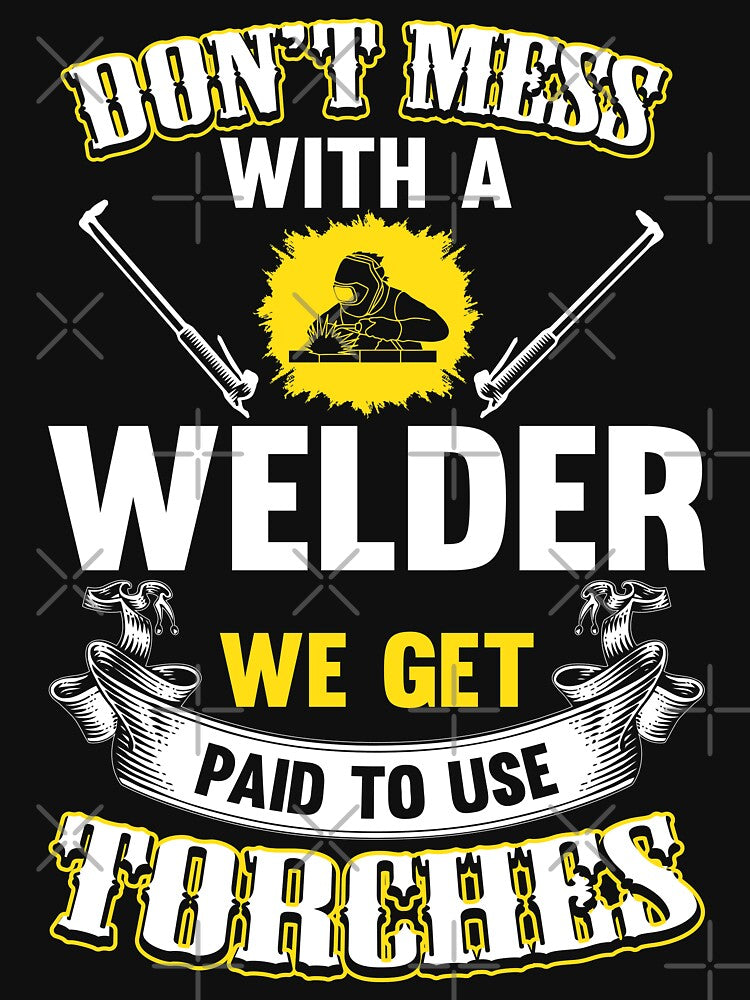 Don't Mess With A Welder We Get Paid To Use Torches by Tee Hub