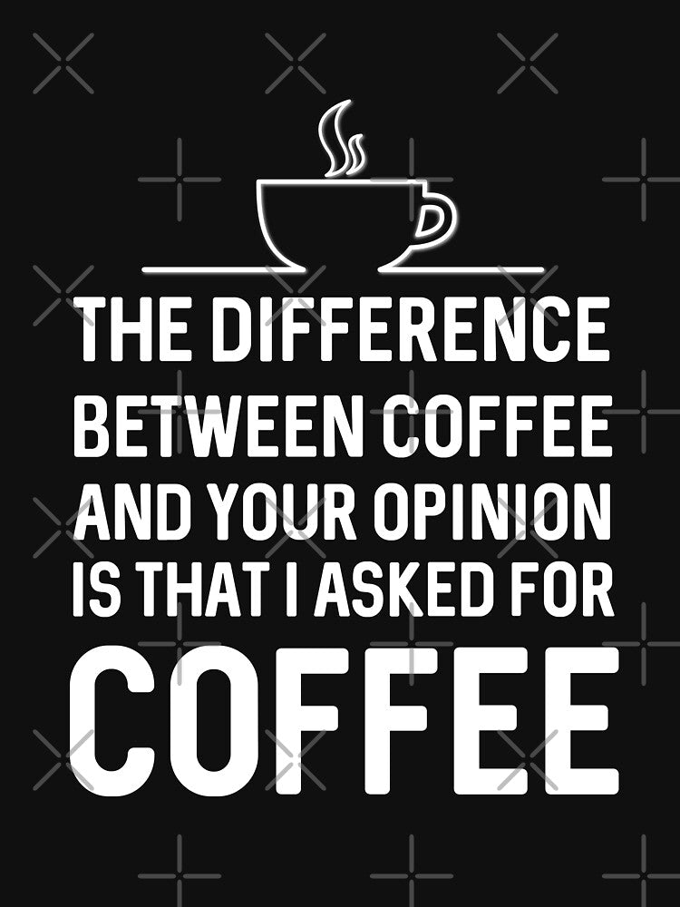 The difference between coffee and your opinion by Mad Over Store