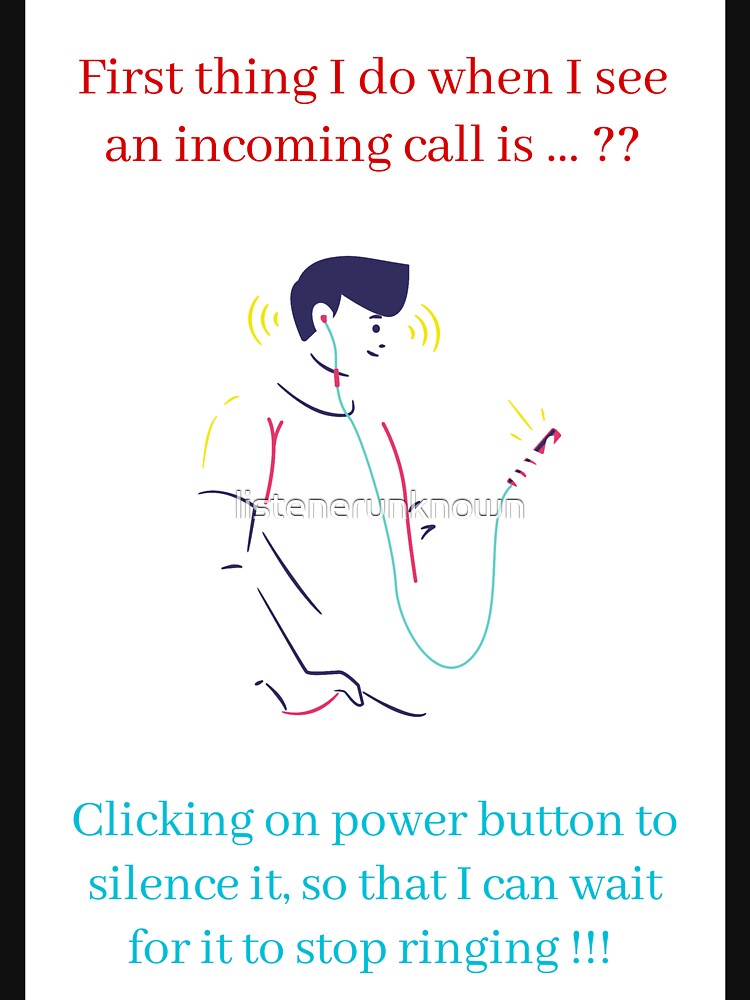 First thing I do when I see an incoming call is ...?? Clicking on power button to silence it, so that I can wait for it to stop ringing !!! by listenerunknown
