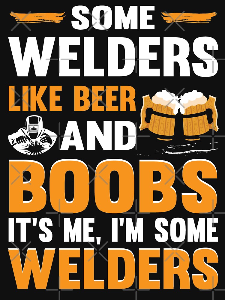 Some Welder Like Beer And Boobs It's Me, I'm Some Welder by Tee Hub