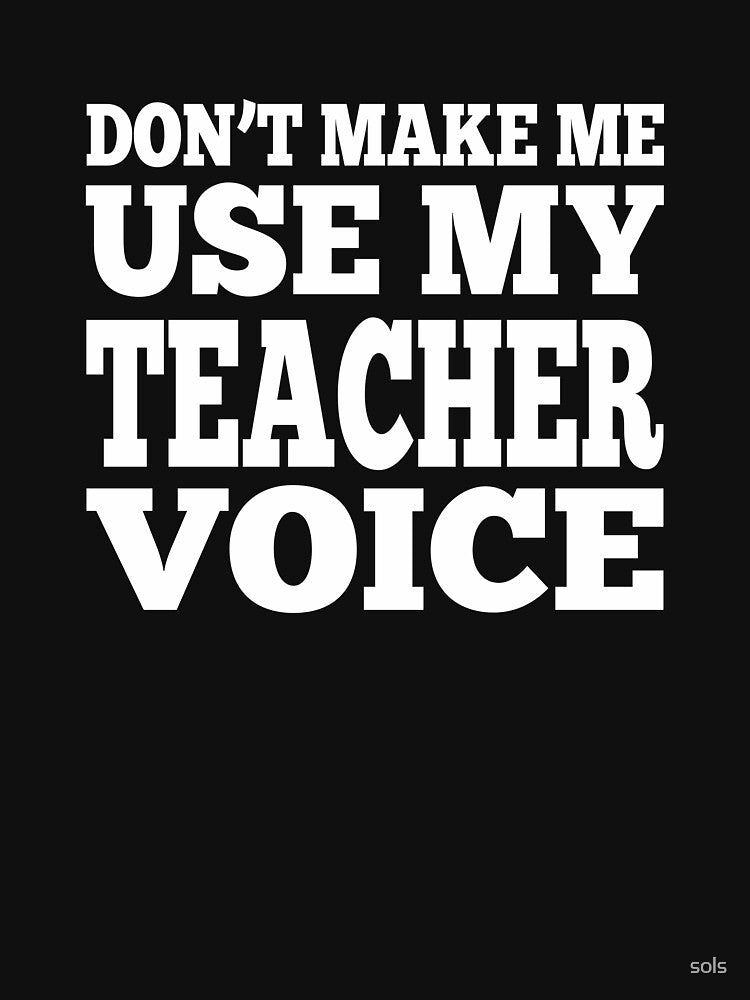 Don't Make Me Use My Teacher Voice Premium T-Shirt by sols