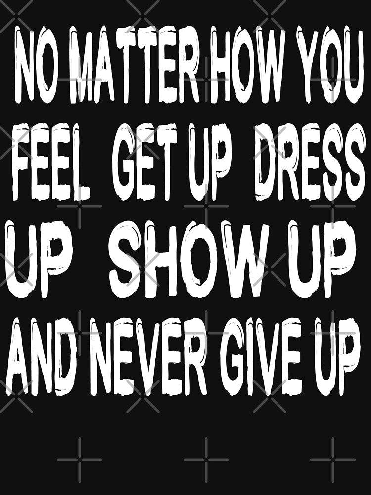 No Matter How You Feel Get Up Dress Up Show Up And Never Give Up - Motivational Words by texteestore