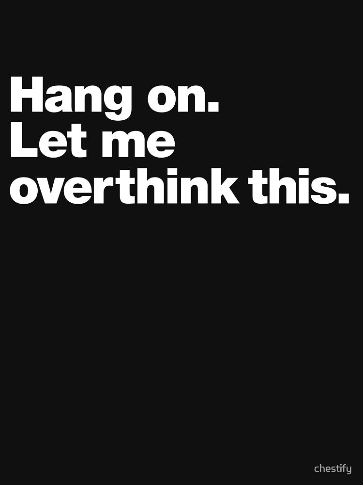 Hang on. Let me overthink this. by chestify