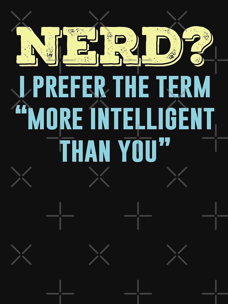 Nerd? I Prefer The Term More Intelligent Than You by ShirtPro