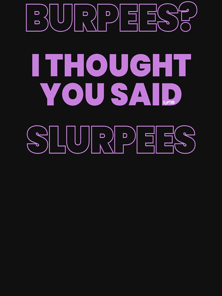 Burpees I Thought You Said Slurpees by Capturetees