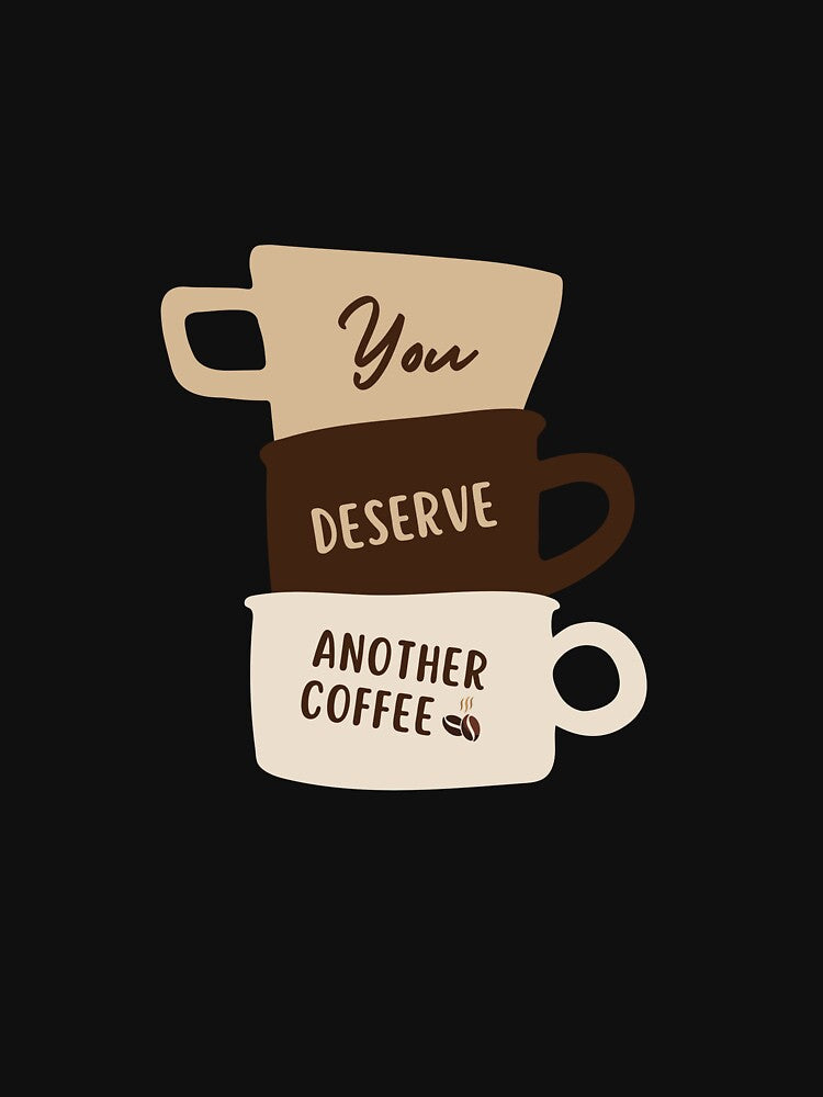 You Deserve Another Coffee – Coffee Cup Stack Design by Tiatooty