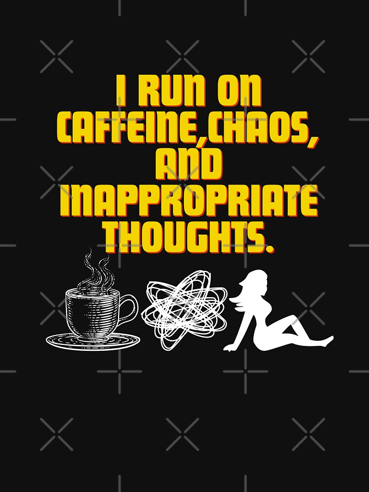 I run on caffeine, chaos, and inappropriate thoughts by Reichcorp